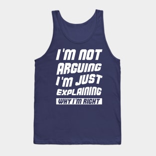 I'm Not Arguing I'm Just Explaining Why I Am Right Tank Top